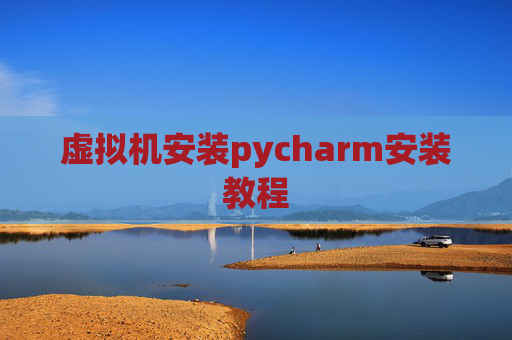 虚拟机安装pycharm安装教程 虚拟机安装pycharm安装教程